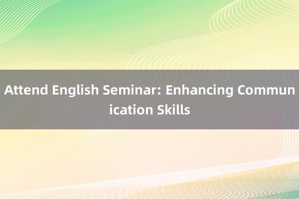 Attend English Seminar: Enhancing Communication Skills